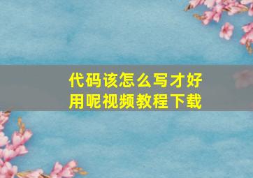 代码该怎么写才好用呢视频教程下载