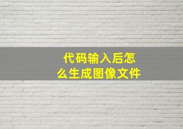 代码输入后怎么生成图像文件