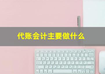 代账会计主要做什么