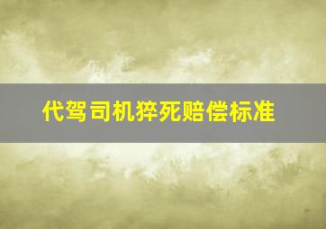 代驾司机猝死赔偿标准