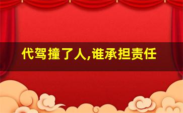 代驾撞了人,谁承担责任