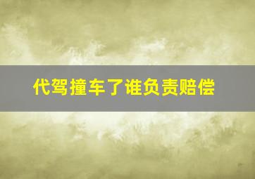 代驾撞车了谁负责赔偿