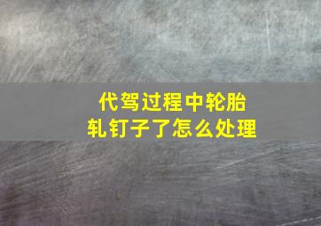 代驾过程中轮胎轧钉子了怎么处理