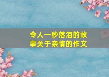 令人一秒落泪的故事关于亲情的作文