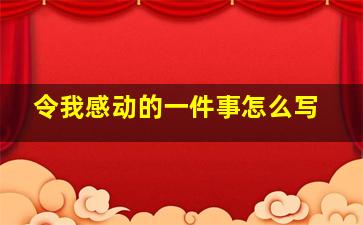 令我感动的一件事怎么写