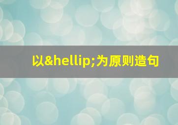 以…为原则造句