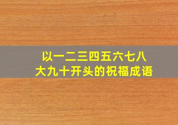 以一二三四五六七八大九十开头的祝福成语