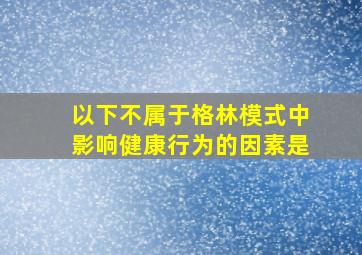 以下不属于格林模式中影响健康行为的因素是