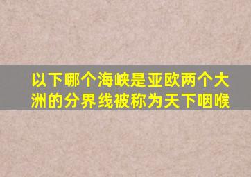 以下哪个海峡是亚欧两个大洲的分界线被称为天下咽喉