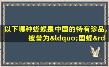 以下哪种蝴蝶是中国的特有珍品,被誉为“国蝶”