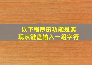 以下程序的功能是实现从键盘输入一组字符