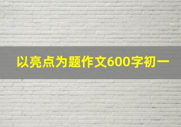 以亮点为题作文600字初一