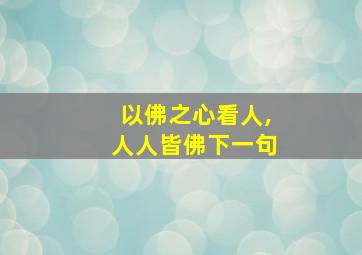 以佛之心看人,人人皆佛下一句