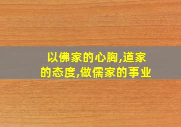 以佛家的心胸,道家的态度,做儒家的事业