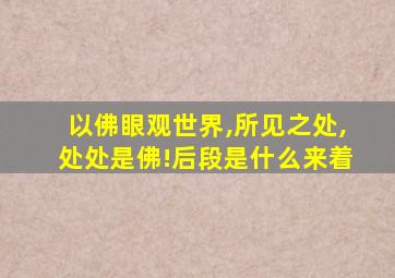 以佛眼观世界,所见之处,处处是佛!后段是什么来着