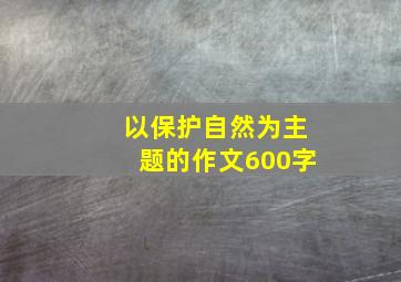 以保护自然为主题的作文600字