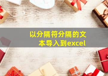 以分隔符分隔的文本导入到excel