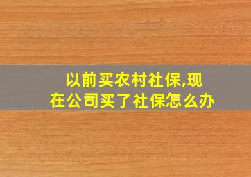 以前买农村社保,现在公司买了社保怎么办