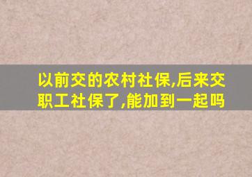 以前交的农村社保,后来交职工社保了,能加到一起吗