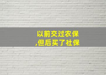 以前交过农保,但后买了社保