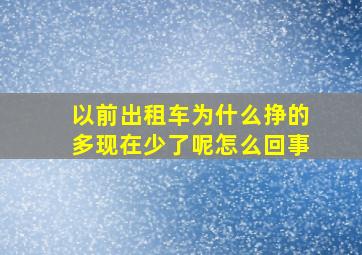 以前出租车为什么挣的多现在少了呢怎么回事