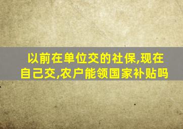 以前在单位交的社保,现在自己交,农户能领国家补贴吗