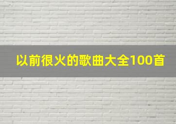 以前很火的歌曲大全100首