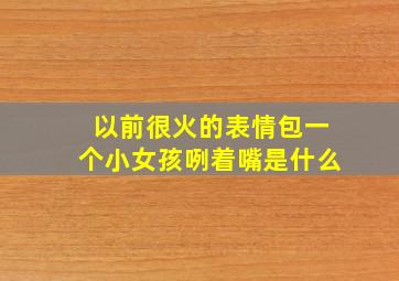 以前很火的表情包一个小女孩咧着嘴是什么