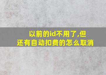 以前的id不用了,但还有自动扣费的怎么取消