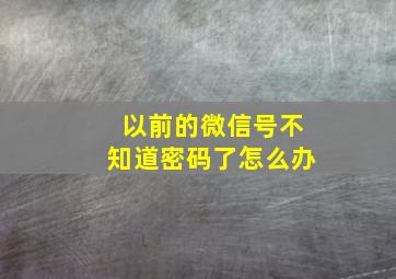 以前的微信号不知道密码了怎么办