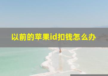 以前的苹果id扣钱怎么办