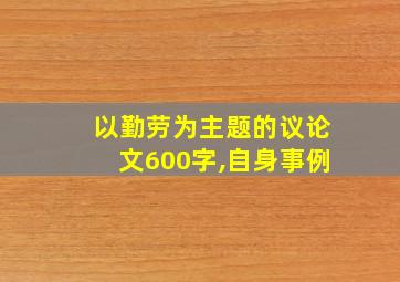 以勤劳为主题的议论文600字,自身事例