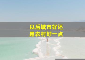 以后城市好还是农村好一点