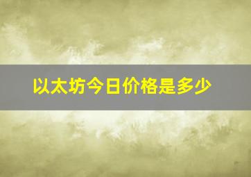 以太坊今日价格是多少