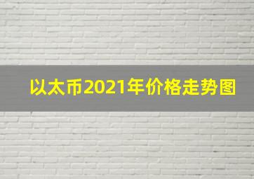 以太币2021年价格走势图