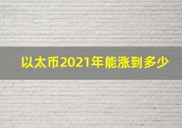 以太币2021年能涨到多少