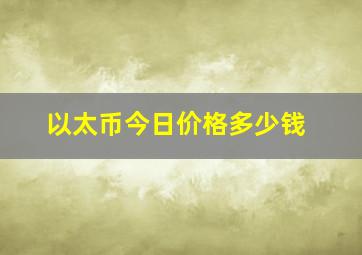 以太币今日价格多少钱