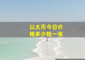 以太币今日价格多少钱一张