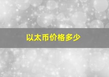 以太币价格多少