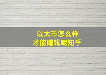 以太币怎么样才能赚钱呢知乎