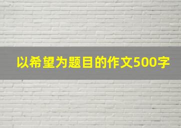 以希望为题目的作文500字