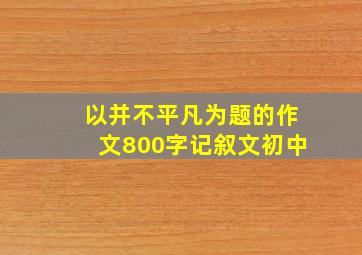 以并不平凡为题的作文800字记叙文初中