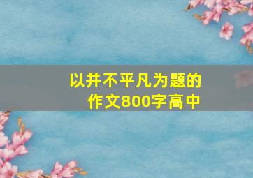 以并不平凡为题的作文800字高中