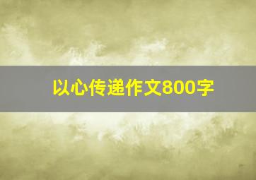 以心传递作文800字