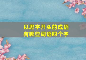 以思字开头的成语有哪些词语四个字