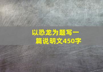 以恐龙为题写一篇说明文450字