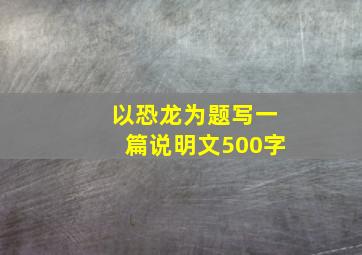 以恐龙为题写一篇说明文500字