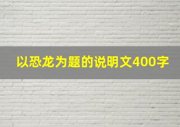 以恐龙为题的说明文400字