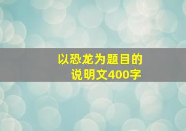 以恐龙为题目的说明文400字