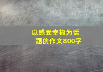 以感受幸福为话题的作文800字